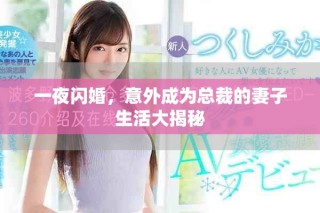一夜閃婚，意外成為總裁的妻子生活大揭秘