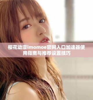 櫻花動漫imomoe官網入口加速器使用指南與推薦設置技巧