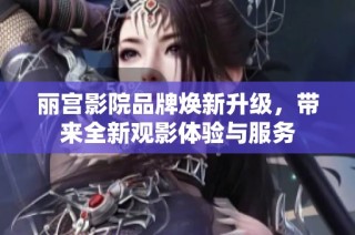 麗宮影院品牌煥新升級，帶來全新觀影體驗與服務