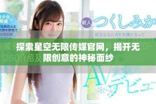 探索星空無限傳媒官網，揭開無限創意的神秘面紗