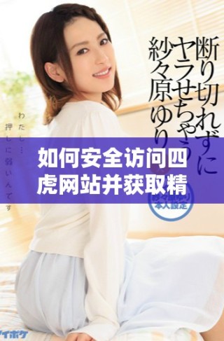 如何安全訪問四虎網站并獲取精彩內容的詳細指南