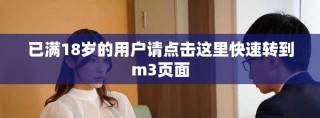 已滿18歲的用戶請點(diǎn)擊這里快速轉(zhuǎn)到m3頁面