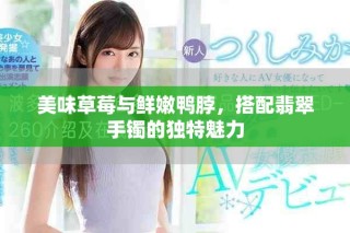 美味草莓與鮮嫩鴨脖，搭配翡翠手鐲的獨特魅力
