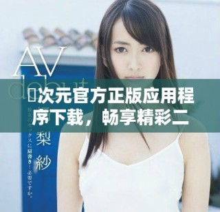 囧次元官方正版應(yīng)用程序下載，暢享精彩二次元世界體驗(yàn)