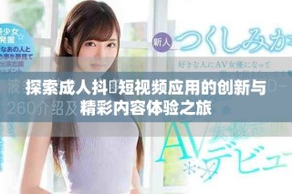 探索成人抖抈短視頻應用的創新與精彩內容體驗之旅