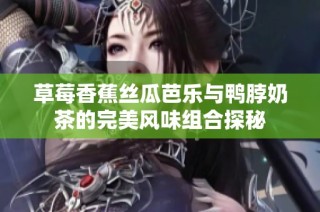 草莓香蕉絲瓜芭樂與鴨脖奶茶的完美風味組合探秘