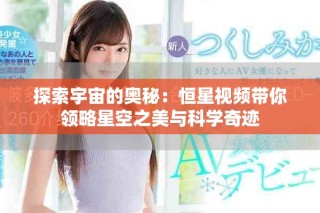 探索宇宙的奧秘：恒星視頻帶你領(lǐng)略星空之美與科學(xué)奇跡