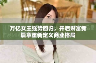 萬億女王強勢回歸，開啟財富新篇章重新定義商業(yè)格局