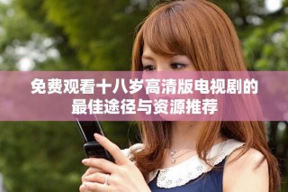 免費觀看十八歲高清版電視劇的最佳途徑與資源推薦