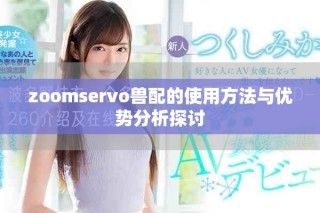 zoomservo獸配的使用方法與優勢分析探討