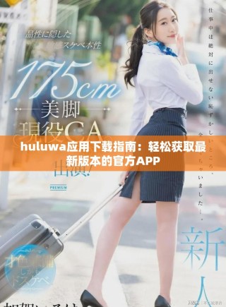 huluwa應用下載指南：輕松獲取最新版本的官方APP