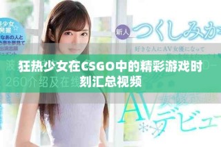 狂熱少女在CSGO中的精彩游戲時刻匯總視頻