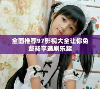 全面推薦97影視大全讓你免費暢享追劇樂趣