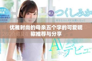 優雅時尚的母親五個字的可愛昵稱推薦與分享