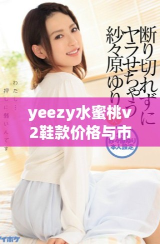 yeezy水蜜桃v2鞋款價格與市場價值深度分析