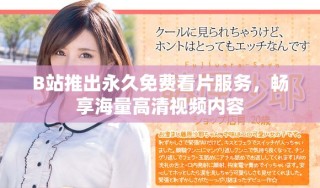 B站推出永久免費(fèi)看片服務(wù)，暢享海量高清視頻內(nèi)容