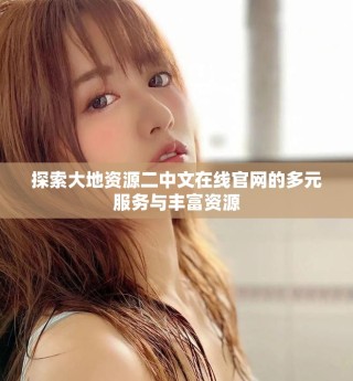 探索大地資源二中文在線官網(wǎng)的多元服務與豐富資源