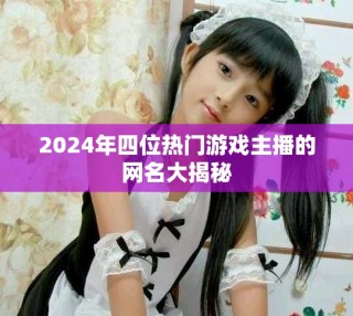 2024年四位熱門游戲主播的網(wǎng)名大揭秘
