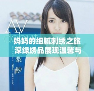 媽媽的細膩刺繡之旅 深綠繡品展現溫馨與藝術交融