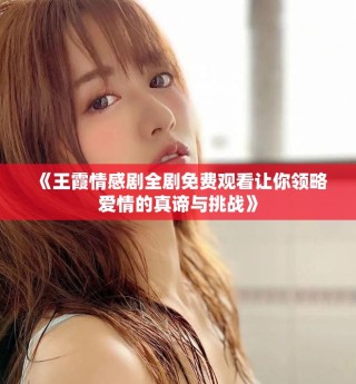 《王霞情感劇全劇免費觀看讓你領略愛情的真諦與挑戰》