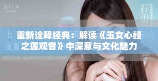重新詮釋經典：解讀《玉女心經之蓮觀音》中深意與文化魅力