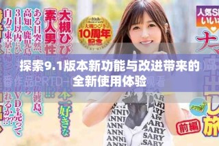 探索9.1版本新功能與改進帶來的全新使用體驗