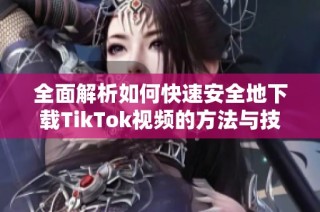 全面解析如何快速安全地下載TikTok視頻的方法與技巧