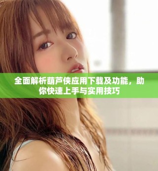 全面解析葫蘆俠應用下載及功能，助你快速上手與實用技巧