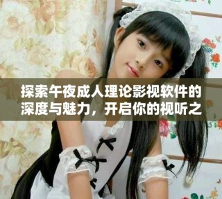 探索午夜成人理論影視軟件的深度與魅力，開啟你的視聽之旅