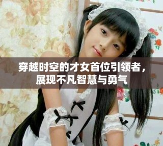 穿越時空的才女首位引領者，展現不凡智慧與勇氣