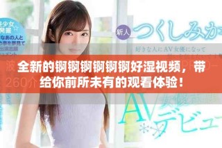 全新的錒錒錒錒錒錒好濕視頻，帶給你前所未有的觀看體驗！