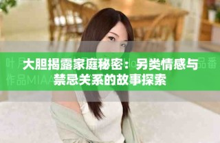 大膽揭露家庭秘密：另類情感與禁忌關(guān)系的故事探索