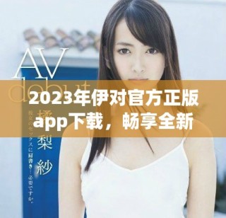 2023年伊對官方正版app下載，暢享全新互動體驗