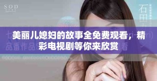 美麗兒媳婦的故事全免費觀看，精彩電視劇等你來欣賞