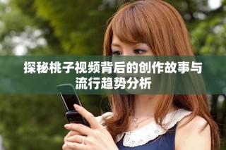 探秘桃子視頻背后的創作故事與流行趨勢分析