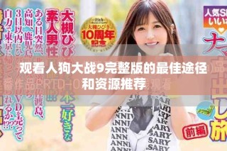 觀看人狗大戰(zhàn)9完整版的最佳途徑和資源推薦