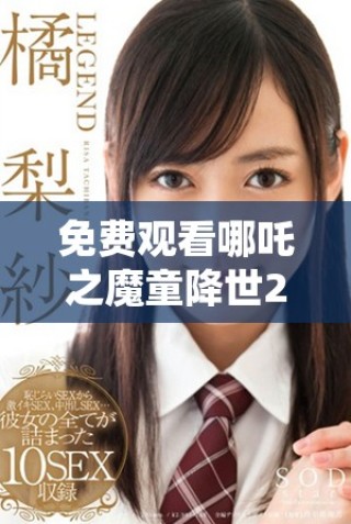 免費(fèi)觀看哪吒之魔童降世2全片的最佳途徑2023年