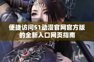 便捷訪問(wèn)51動(dòng)漫官網(wǎng)官方版的全新入口網(wǎng)頁(yè)指南