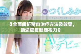 《全面解析胬肉治療方法及效果，助您恢復(fù)健康視力》