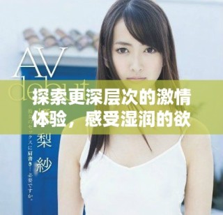 探索更深層次的激情體驗(yàn)，感受濕潤(rùn)的欲望與快感
