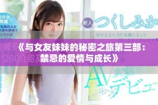 《與女友妹妹的秘密之旅第三部：禁忌的愛(ài)情與成長(zhǎng)》