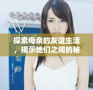 探索母親的友誼生活，揭示她們之間的秘密與情感糾葛