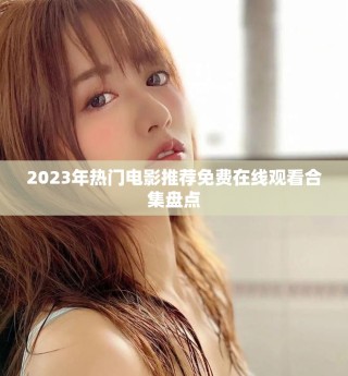 2023年熱門電影推薦免費在線觀看合集盤點
