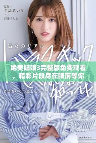 絕美姑娘3完整版免費觀看，精彩片段盡在眼前等你發掘