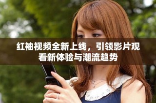 紅袖視頻全新上線，引領影片觀看新體驗與潮流趨勢