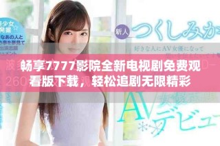 暢享7777影院全新電視劇免費觀看版下載，輕松追劇無限精彩