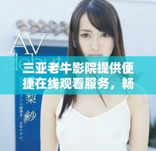 三亞老牛影院提供便捷在線觀看服務(wù)，暢享精彩影片體驗(yàn)