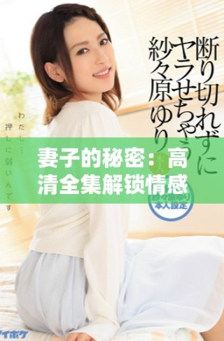 妻子的秘密：高清全集解鎖情感糾葛與生活真相
