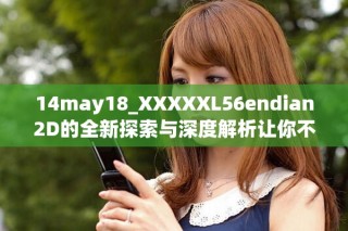 14may18_XXXXXL56endian2D的全新探索與深度解析讓你不容錯(cuò)過