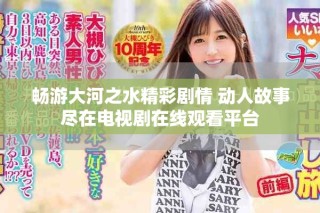 暢游大河之水精彩劇情 動人故事盡在電視劇在線觀看平臺